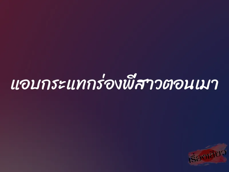 แอบกระแทกร่องพี่สาวตอนเมา 1 แอบกระแทกร่องพี่สาวตอนเมา