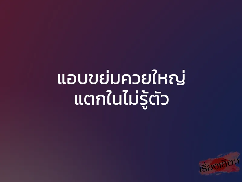 แอบขย่มควยใหญ่ แตกในไม่รู้ตัว 1 แอบขย่มควยใหญ่ แตกในไม่รู้ตัว