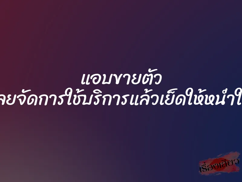 แอบขายตัว เลยจัดการใช้บริการแล้วเย็ดให้หน่ำใจ 1 แอบขายตัว เลยจัดการใช้บริการแล้วเย็ดให้หน่ำใจ