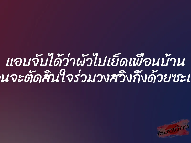 แอบจับได้ว่าผัวไปเย็ดเพื่อนบ้าน ก่อนจะตัดสินใจร่วมวงสวิงกิ้งด้วยซะเลย 1 แอบจับได้ว่าผัวไปเย็ดเพื่อนบ้าน ก่อนจะตัดสินใจร่วมวงสวิงกิ้งด้วยซะเลย