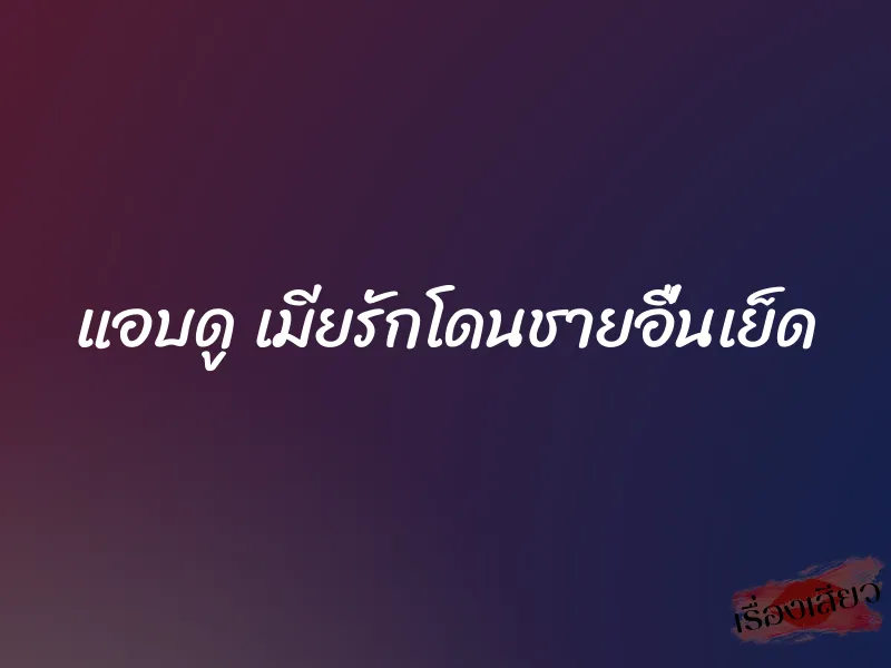 แอบดู เมียรักโดนชายอื่นเย็ด 1 แอบดู เมียรักโดนชายอื่นเย็ด