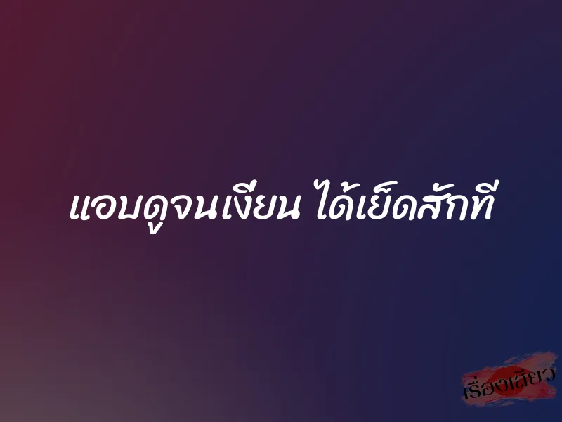 แอบดูจนเงี่ยน ได้เย็ดสักที 7 แอบดูจนเงี่ยน ได้เย็ดสักที