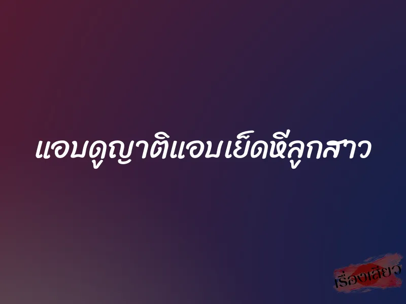แอบดูญาติแอบเย็ดหีลูกสาว 1 แอบดูญาติแอบเย็ดหีลูกสาว