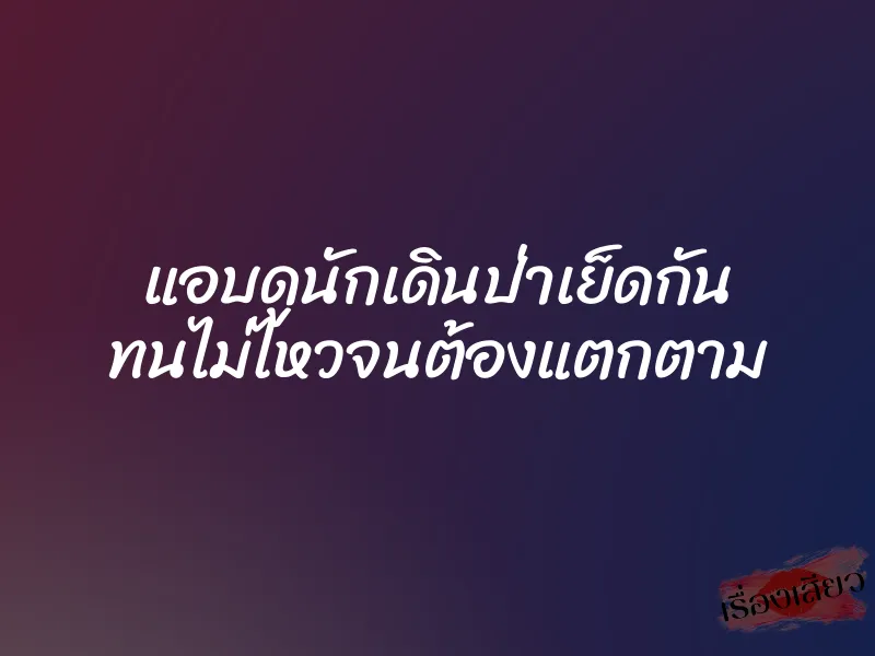 แอบดูนักเดินป่าเย็ดกัน ทนไม่ไหวจนต้องแตกตาม 1 แอบดูนักเดินป่าเย็ดกัน ทนไม่ไหวจนต้องแตกตาม