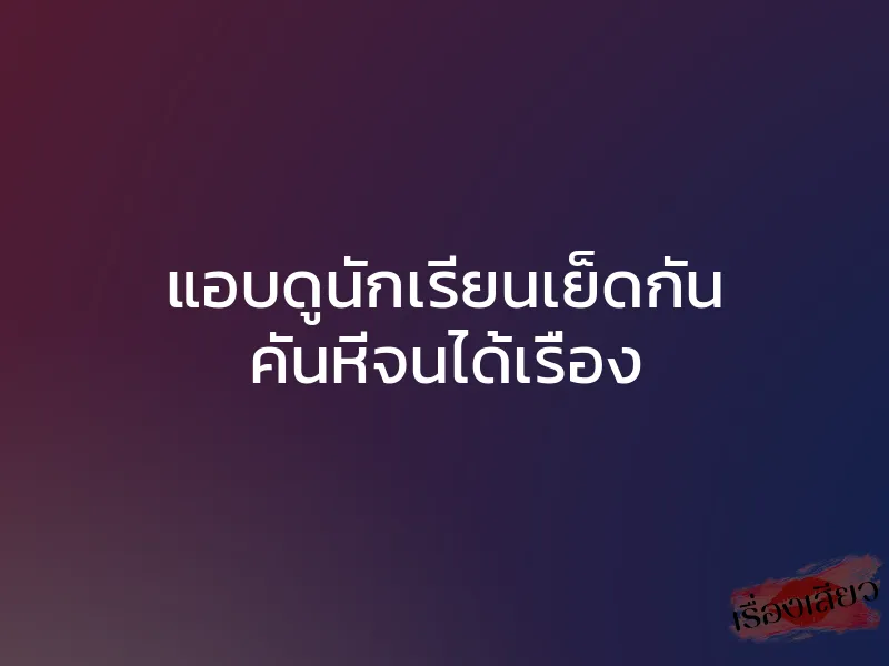 แอบดูนักเรียนเย็ดกัน คันหีจนได้เรื่อง 1 แอบดูนักเรียนเย็ดกัน คันหีจนได้เรื่อง