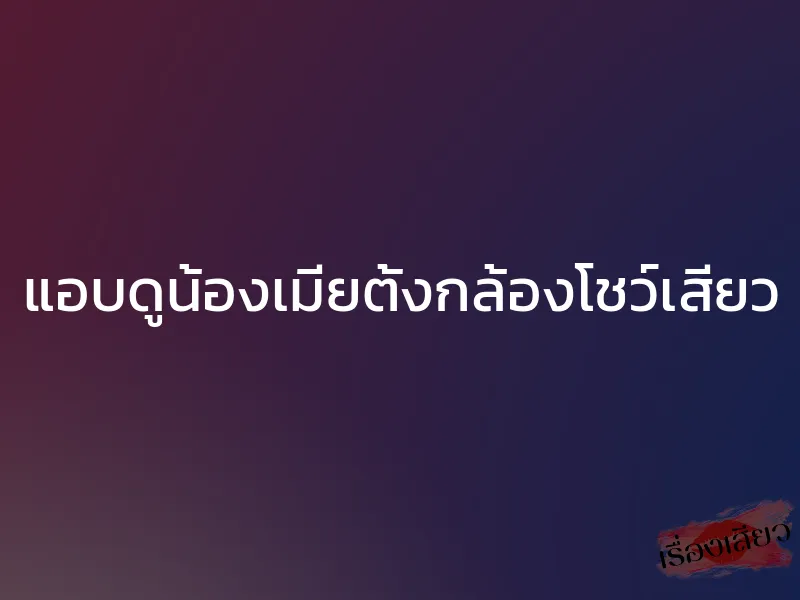 แอบดูน้องเมียตั้งกล้องโชว์เสียว 1 แอบดูน้องเมียตั้งกล้องโชว์เสียว
