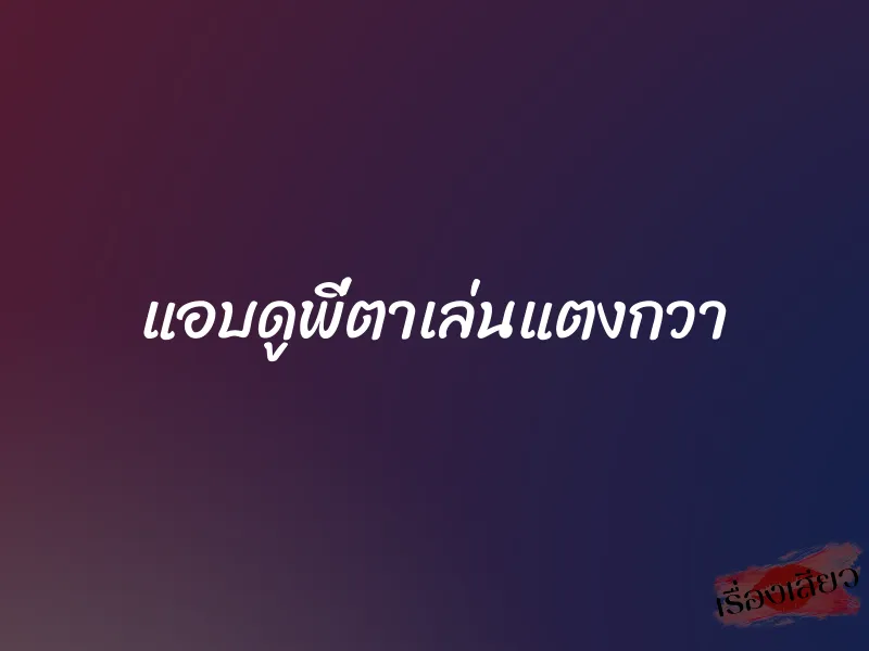 แอบดูพี่ตาเล่นแตงกวา 1 แอบดูพี่ตาเล่นแตงกวา