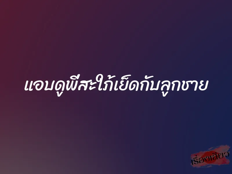 แอบดูพี่สะใภ้เย็ดกับลูกชาย 1 แอบดูพี่สะใภ้เย็ดกับลูกชาย