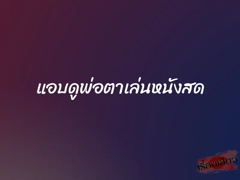 แอบดูพ่อตาเล่นหนังสด 1 แอบดูพ่อตาเล่นหนังสด