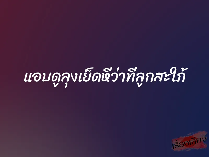 แอบดูลุงเย็ดหีว่าที่ลูกสะใภ้ 1 แอบดูลุงเย็ดหีว่าที่ลูกสะใภ้