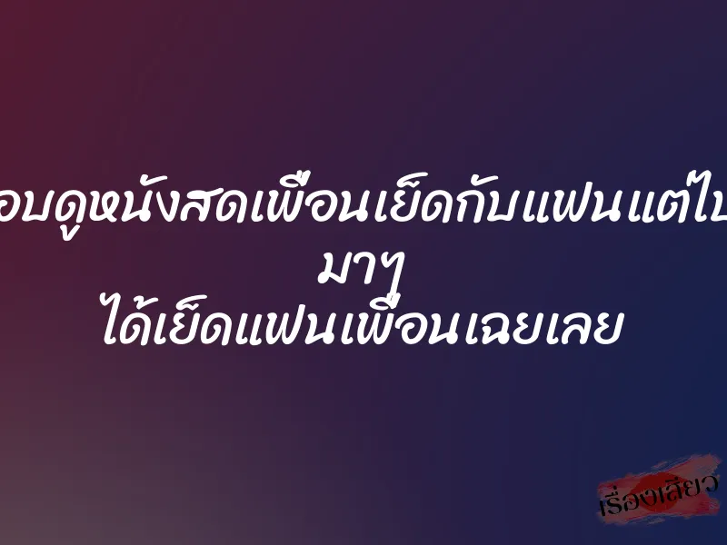 แอบดูหนังสดเพื่อนเย็ดกับแฟนแต่ไปๆ มาๆ ได้เย็ดแฟนเพื่อนเฉยเลย 1 แอบดูหนังสดเพื่อนเย็ดกับแฟนแต่ไปๆ มาๆ ได้เย็ดแฟนเพื่อนเฉยเลย