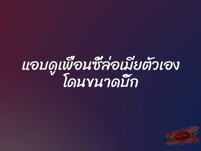 แอบดูเพื่อนซี้ล่อเมียตัวเอง โดนขนาดบิ๊ก 1 แอบดูเพื่อนซี้ล่อเมียตัวเอง โดนขนาดบิ๊ก