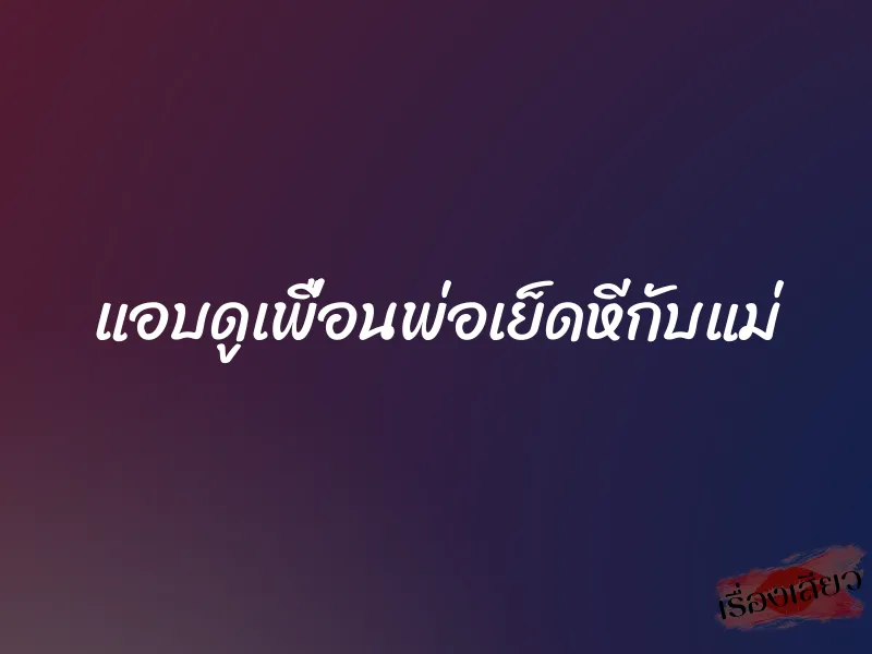 แอบดูเพื่อนพ่อเย็ดหีกับแม่ 1 แอบดูเพื่อนพ่อเย็ดหีกับแม่