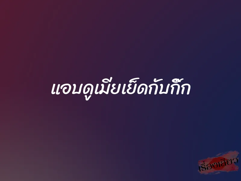 แอบดูเมียเย็ดกับกิ๊ก 1 แอบดูเมียเย็ดกับกิ๊ก