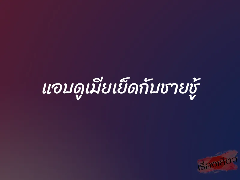 แอบดูเมียเย็ดกับชายชู้ 1 แอบดูเมียเย็ดกับชายชู้