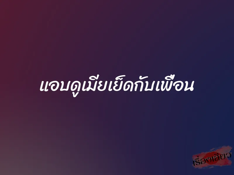 แอบดูเมียเย็ดกับเพื่อน 2 แอบดูเมียเย็ดกับเพื่อน