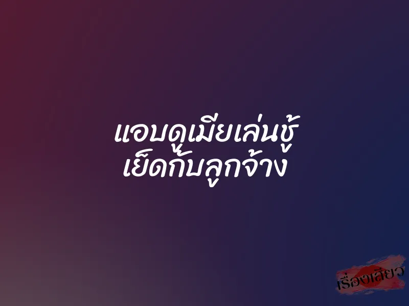 แอบดูเมียเล่นชู้ เย็ดกับลูกจ้าง 3 แอบดูเมียเล่นชู้ เย็ดกับลูกจ้าง
