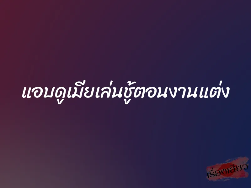 แอบดูเมียเล่นชู้ตอนงานแต่ง 1 แอบดูเมียเล่นชู้ตอนงานแต่ง