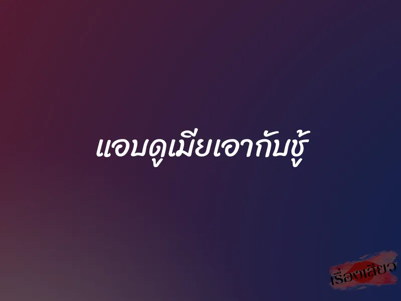 แอบดูเมียเอากับชู้ 1 แอบดูเมียเอากับชู้