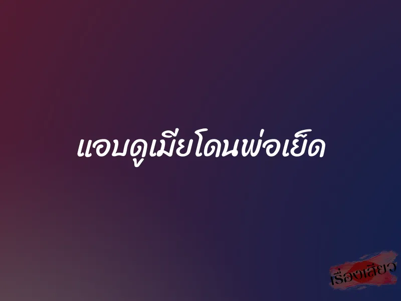 แอบดูเมียโดนพ่อเย็ด 1 แอบดูเมียโดนพ่อเย็ด