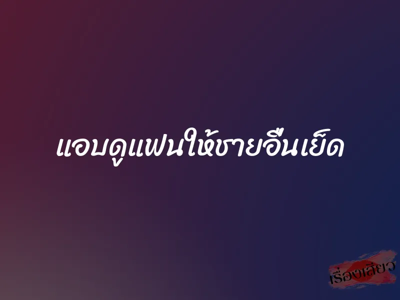 แอบดูแฟนให้ชายอื่นเย็ด 1 แอบดูแฟนให้ชายอื่นเย็ด