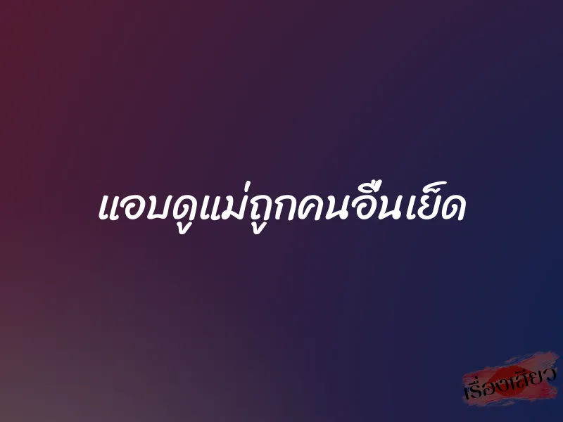 แอบดูแม่ถูกคนอื่นเย็ด 1 แอบดูแม่ถูกคนอื่นเย็ด