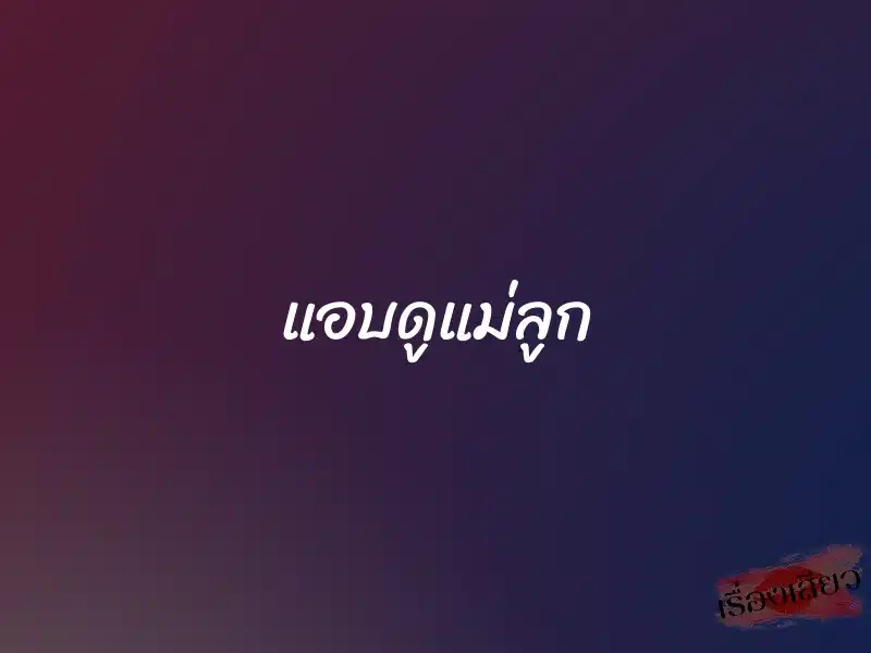 แอบดูแม่ลูก 1 แอบดูแม่ลูก