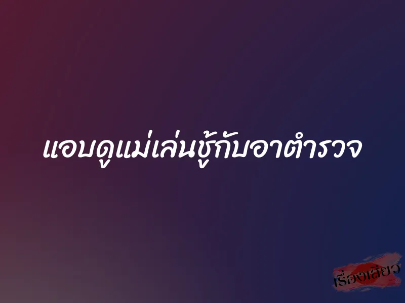 แอบดูแม่เล่นชู้กับอาตำรวจ 1 แอบดูแม่เล่นชู้กับอาตำรวจ