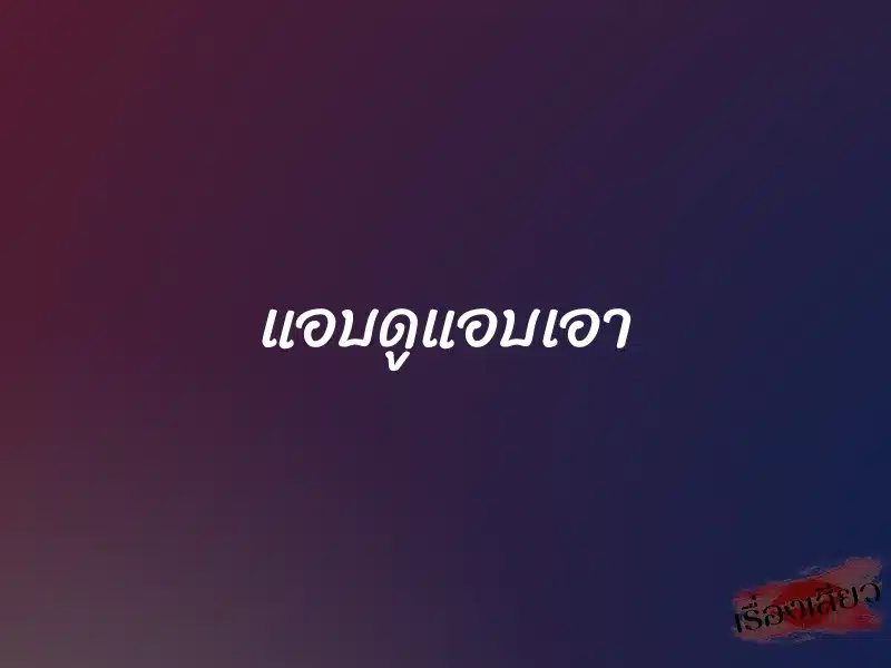แอบดูแอบเอา 1 แอบดูแอบเอา