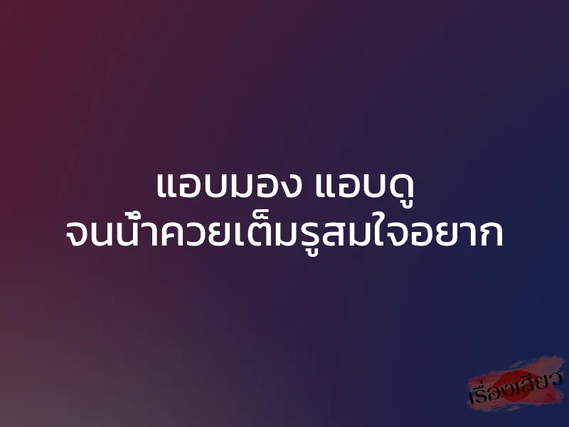 แอบมอง แอบดู จนน้ำควยเต็มรูสมใจอยาก 1 แอบมอง แอบดู จนน้ำควยเต็มรูสมใจอยาก
