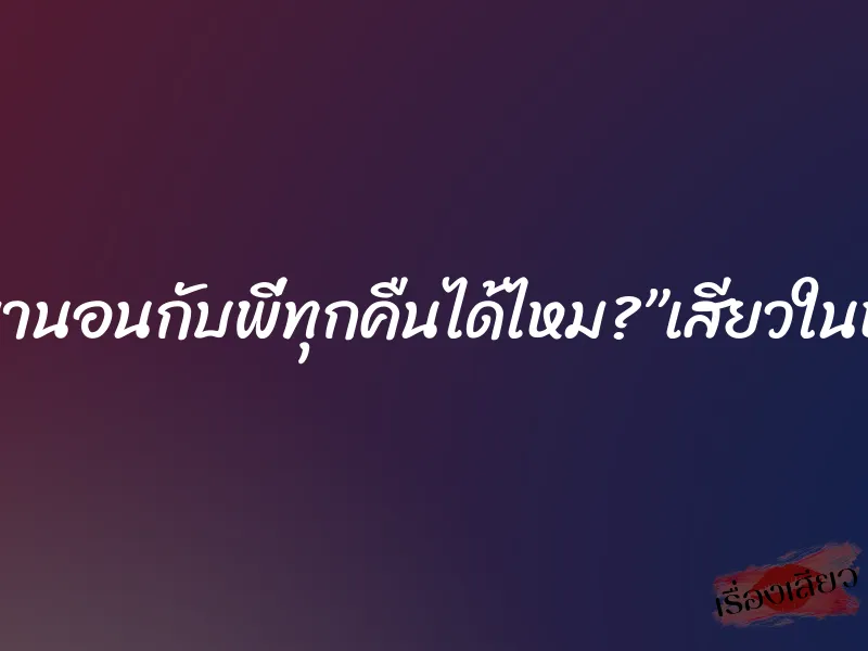 แอบมานอนกับพี่ทุกคืนได้ไหม?”เสียวในหอพัก 1 แอบมานอนกับพี่ทุกคืนได้ไหม?”เสียวในหอพัก