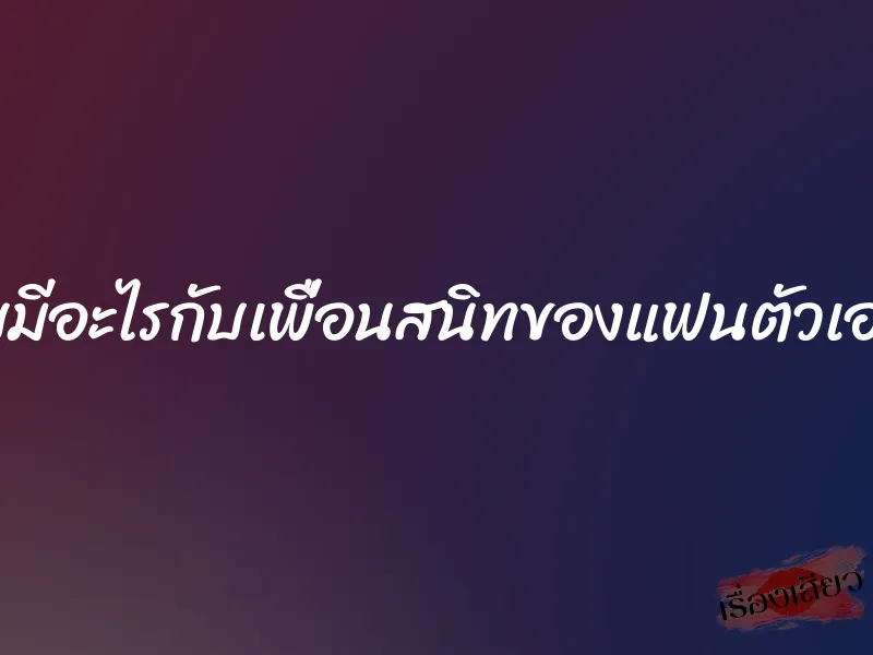 แอบมีอะไรกับเพื่อนสนิทของแฟนตัวเองค่ะ 1 แอบมีอะไรกับเพื่อนสนิทของแฟนตัวเองค่ะ