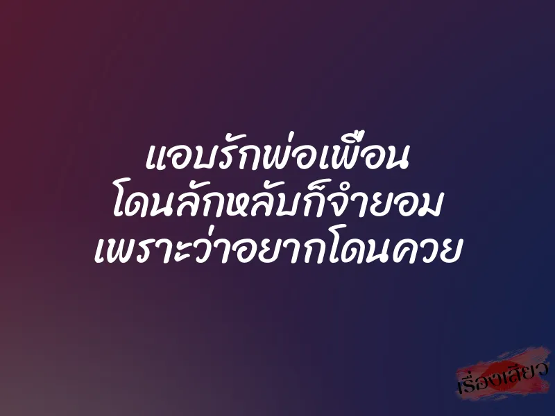 แอบรักพ่อเพื่อน โดนลักหลับก็จำยอม เพราะว่าอยากโดนควย 1 แอบรักพ่อเพื่อน โดนลักหลับก็จำยอม เพราะว่าอยากโดนควย