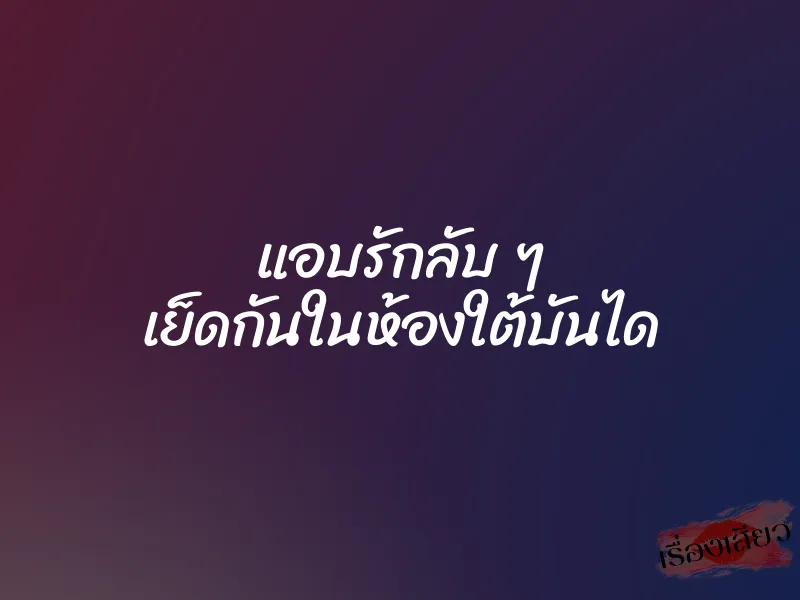 แอบรักลับ ๆ เย็ดกันในห้องใต้บันได 1 แอบรักลับ ๆ เย็ดกันในห้องใต้บันได