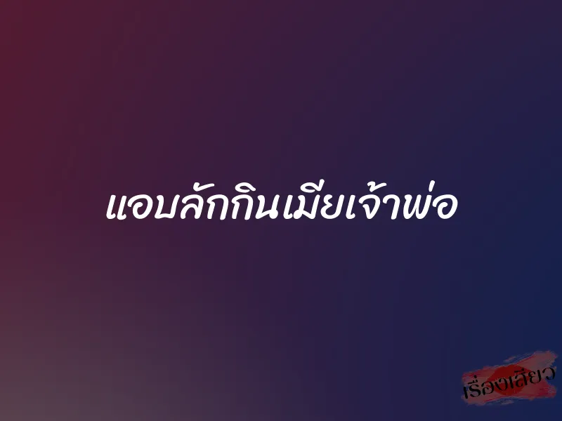 แอบลักกินเมียเจ้าพ่อ 1 แอบลักกินเมียเจ้าพ่อ