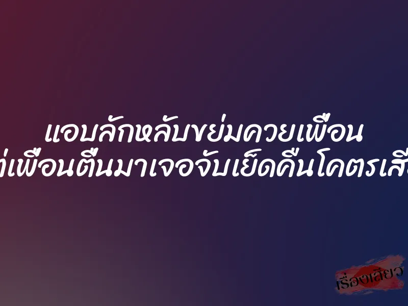 แอบลักหลับขย่มควยเพื่อน แต่เพื่อนตื่นมาเจอจับเย็ดคืนโคตรเสียว 1 แอบลักหลับขย่มควยเพื่อน แต่เพื่อนตื่นมาเจอจับเย็ดคืนโคตรเสียว