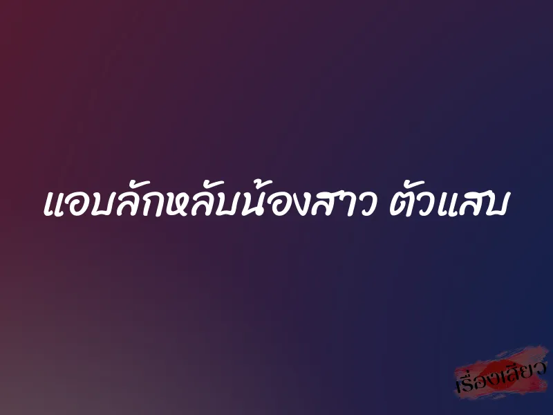 แอบลักหลับน้องสาว ตัวแสบ 1 แอบลักหลับน้องสาว ตัวแสบ