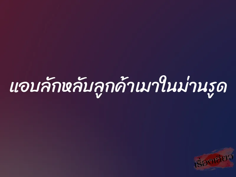 แอบลักหลับลูกค้าเมาในม่านรูด 3 แอบลักหลับลูกค้าเมาในม่านรูด