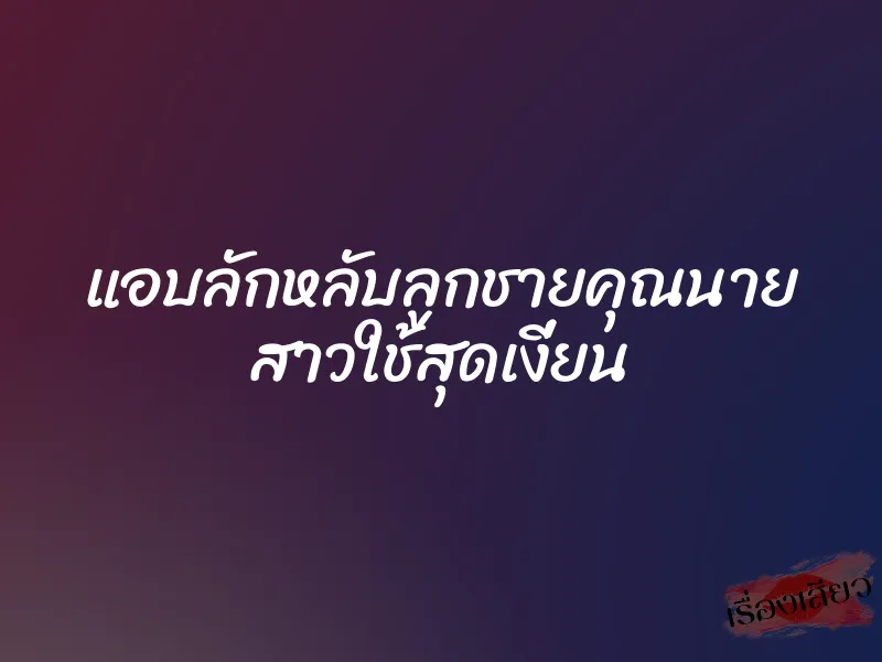 แอบลักหลับลูกชายคุณนาย สาวใช้สุดเงี่ยน 1 แอบลักหลับลูกชายคุณนาย สาวใช้สุดเงี่ยน