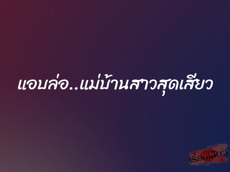 แอบล่อ..แม่บ้านสาวสุดเสียว 1 แอบล่อ..แม่บ้านสาวสุดเสียว