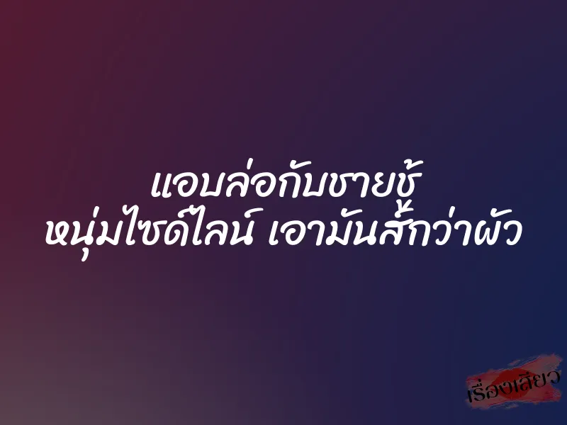 แอบล่อกับชายชู้ หนุ่มไซด์ไลน์ เอามันส์กว่าผัว 1 แอบล่อกับชายชู้ หนุ่มไซด์ไลน์ เอามันส์กว่าผัว