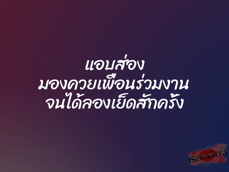 แอบส่อง มองควยเพื่อนร่วมงาน จนได้ลองเย็ดสักครั้ง 1 แอบส่อง มองควยเพื่อนร่วมงาน จนได้ลองเย็ดสักครั้ง