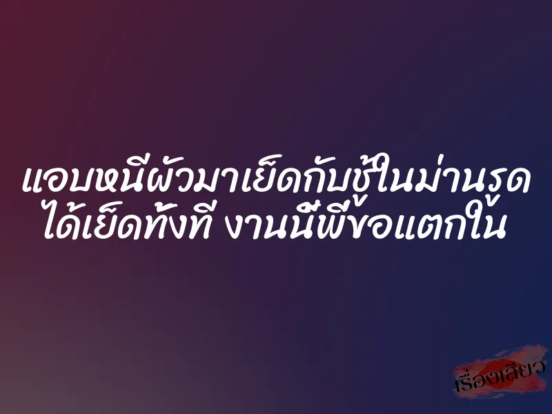 แอบหนีผัวมาเย็ดกับชู้ในม่านรูด ได้เย็ดทั้งที งานนี้พี่ขอแตกใน 1 แอบหนีผัวมาเย็ดกับชู้ในม่านรูด ได้เย็ดทั้งที งานนี้พี่ขอแตกใน