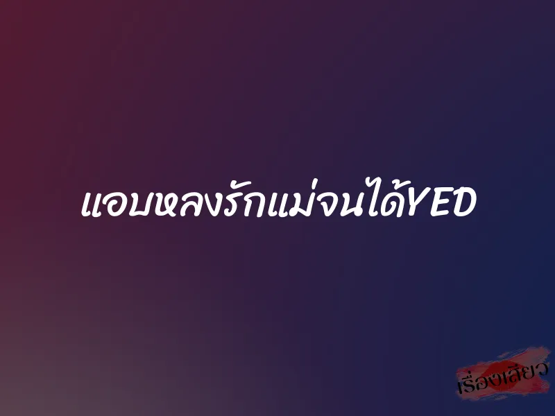 แอบหลงรักแม่จนได้YED 1 แอบหลงรักแม่จนได้YED