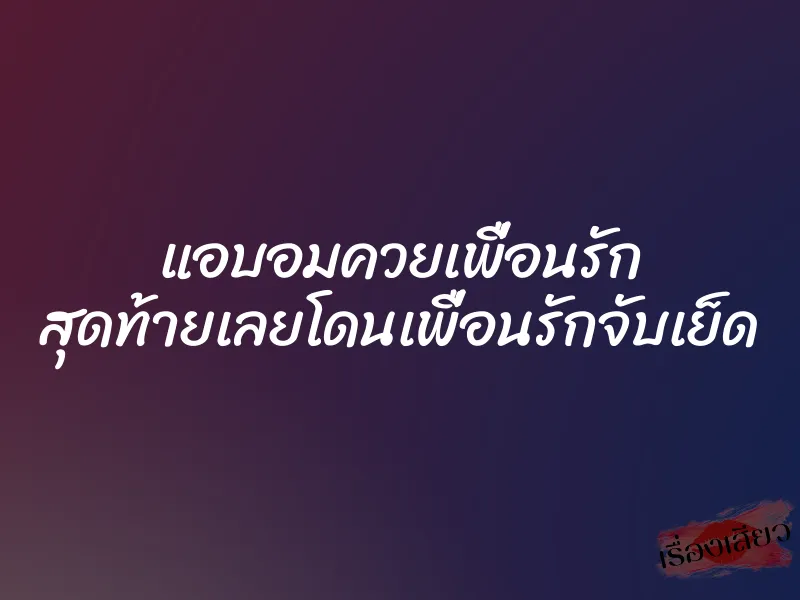 แอบอมควยเพื่อนรัก สุดท้ายเลยโดนเพื่อนรักจับเย็ด 1 แอบอมควยเพื่อนรัก สุดท้ายเลยโดนเพื่อนรักจับเย็ด