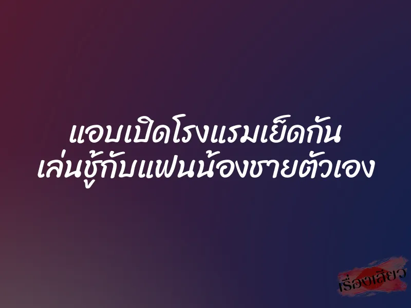 แอบเปิดโรงแรมเย็ดกัน เล่นชู้กับแฟนน้องชายตัวเอง 1 แอบเปิดโรงแรมเย็ดกัน เล่นชู้กับแฟนน้องชายตัวเอง