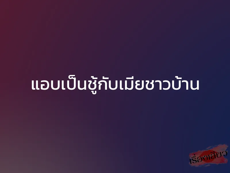 แอบเป็นชู้กับเมียชาวบ้าน 1 แอบเป็นชู้กับเมียชาวบ้าน