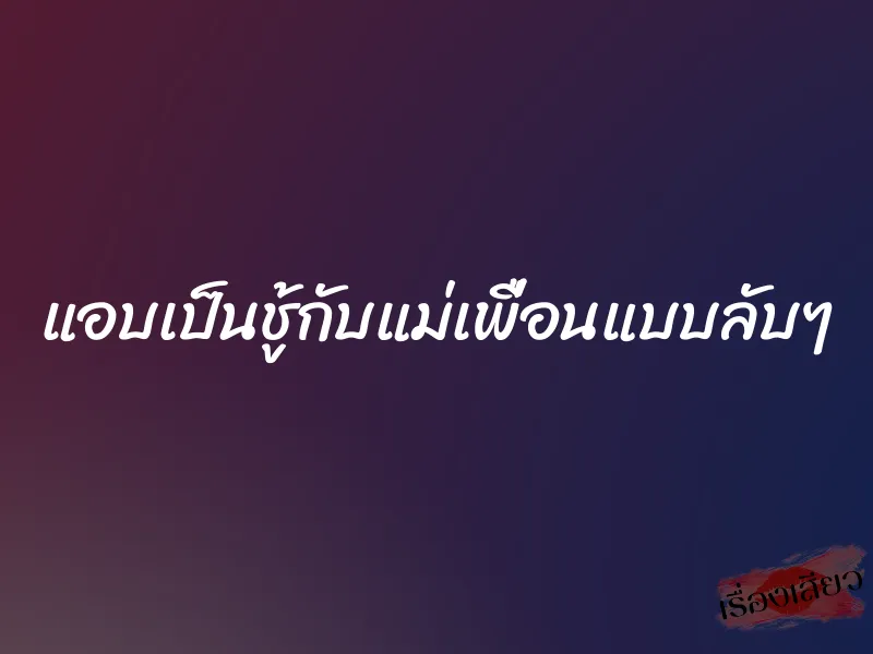 แอบเป็นชู้กับแม่เพื่อนแบบลับๆ 3 แอบเป็นชู้กับแม่เพื่อนแบบลับๆ