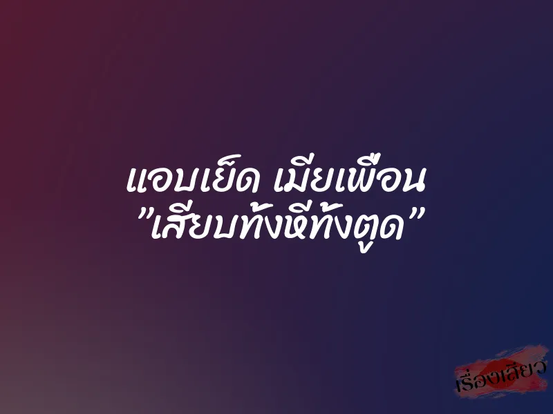 แอบเย็ด เมียเพื่อน ”เสียบทั้งหีทั้งตูด” 1 แอบเย็ด เมียเพื่อน ”เสียบทั้งหีทั้งตูด”