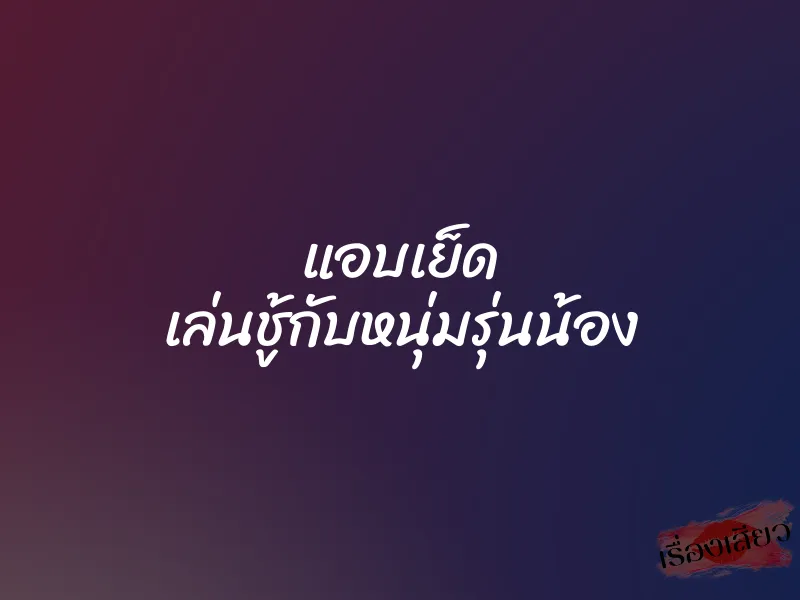 แอบเย็ด เล่นชู้กับหนุ่มรุ่นน้อง 1 แอบเย็ด เล่นชู้กับหนุ่มรุ่นน้อง